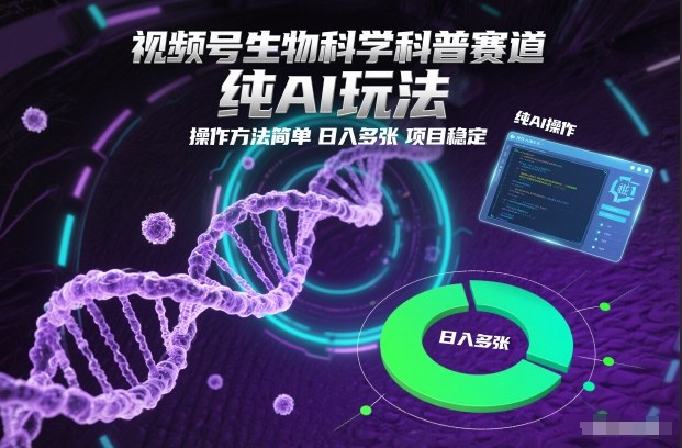 视频号生物科学科普赛道，纯AI玩法，操作方法简单，日入多张，项目稳定|YX网创