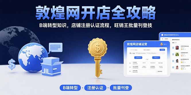 敦煌网开店全攻略：B端转型知识，店铺注册认证流程，旺销王批量刊登技|YX网创
