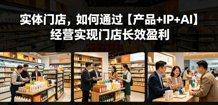 实体门店，如何通过【产品+IP+AI】经营实现门店长效盈利 - 觅资源