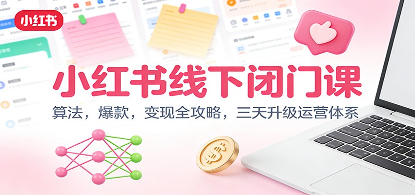 小红书线下闭门课：算法，爆款，变现全攻略，三天升级运营体系|YX网创