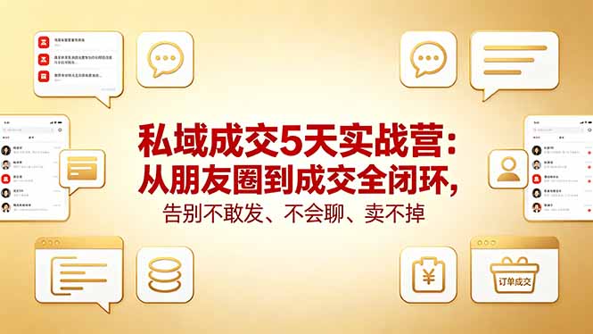 私域成交5天实战营：从朋友圈到成交全闭环，告别不敢发、不会聊、卖不掉 - 觅资源