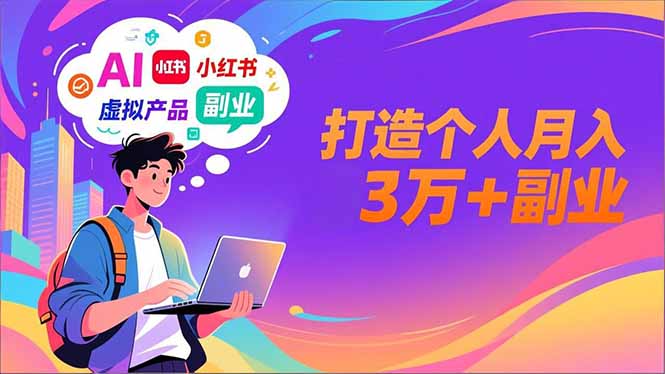 AI+小红书特训营，智能体搭建+虚拟产品原创+商业化变现，打造个人月入3万+副业|YX网创