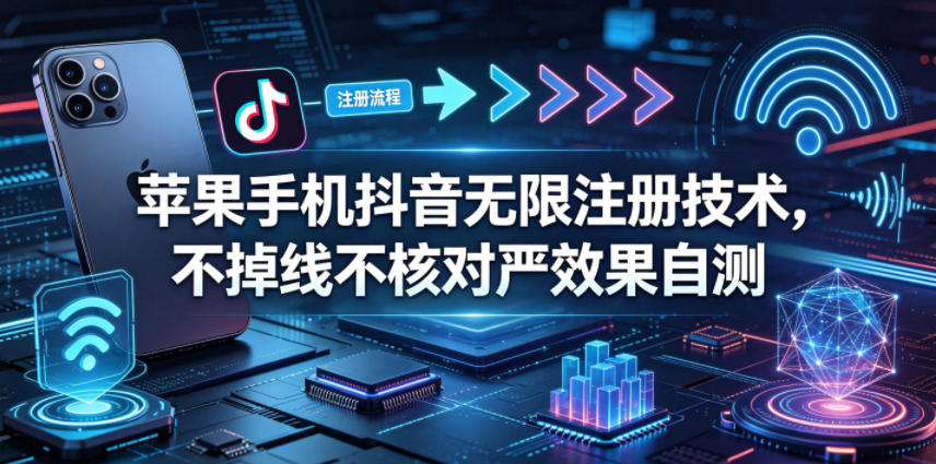苹果手机抖音无限注册技术，不掉线不核对丨效果自测 - 觅资源