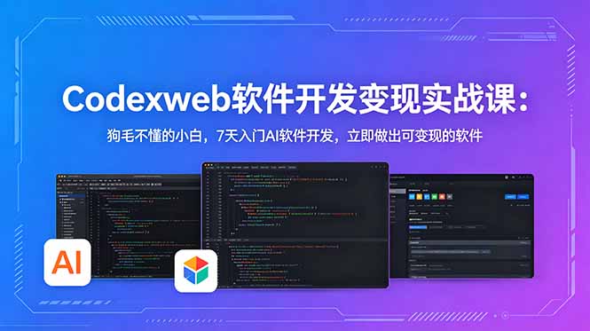 CodexWeb软件开发变现实战课：狗毛不懂的小白，7天入门AI软件开发，立即做出可变现的软件 - 觅资源