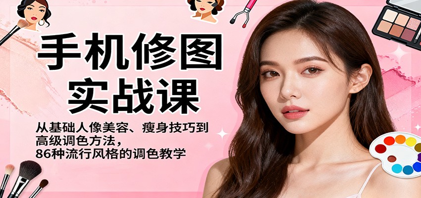手机修图实战课，从基础人像美容、瘦身技巧到高级调色方法，86种流行风格的调色教学|YX网创