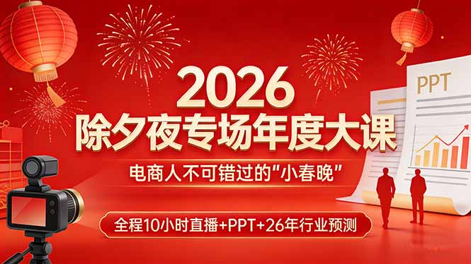2026除夕夜专场年度大课，全程10小时直播+PPT+26年行业预测，是电商人不可错过的“小春晚”|中创学习社