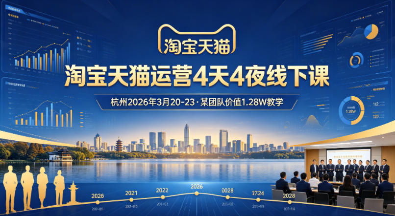 淘宝天猫运营4天4夜杭州2026年3月20-23线下课，某团队价值1.28W的教学 - 觅资源