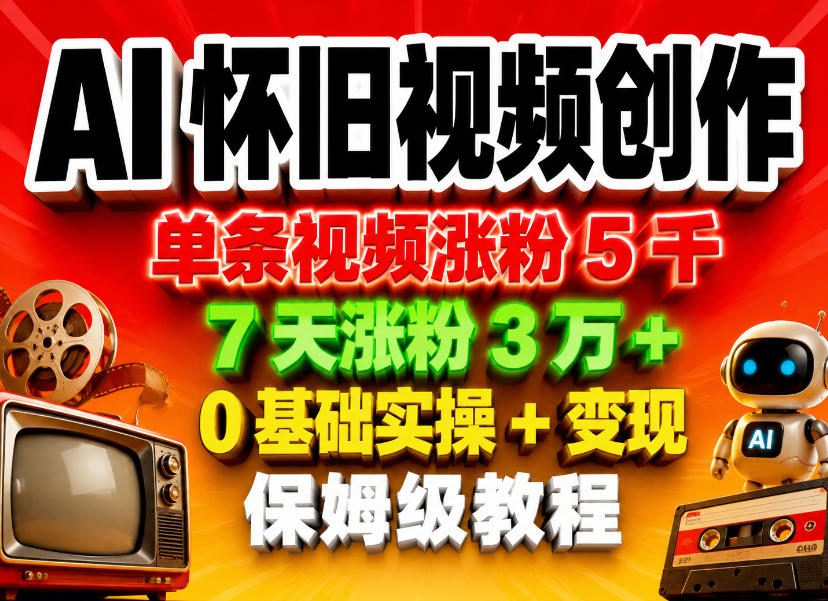 AI怀旧视频创作，单条视频涨粉5千，7天涨粉3W+，0基础实操+变现保姆级教程 - 觅资源