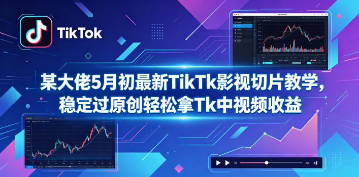 某大佬5月初最新TikTk影视切片教学，稳定过原创轻松拿Tk中视频收益 - 觅资源