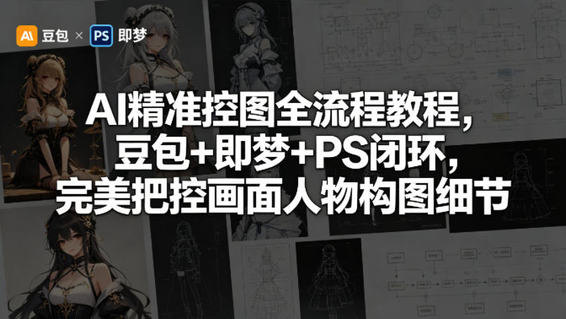 AI精准控图全流程教程，豆包+即梦+PS闭环，完美把控画面人物构图细节 - 觅资源