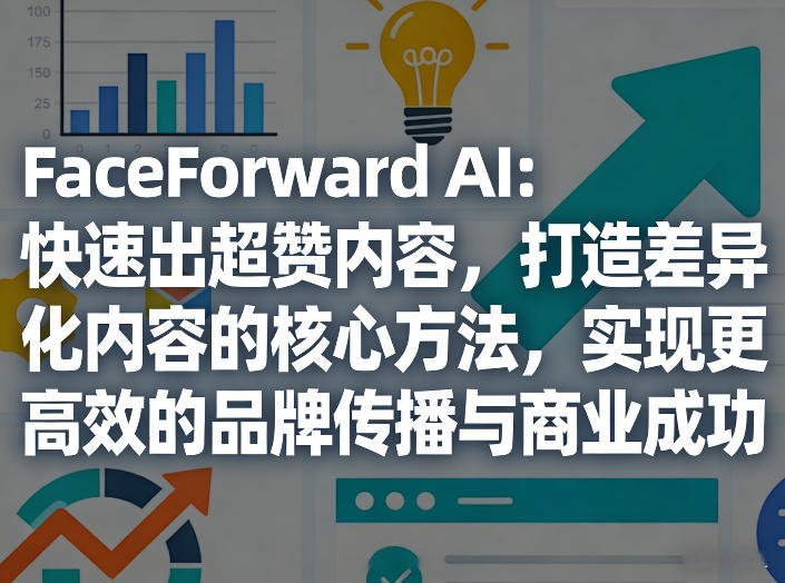 FaceForward AI：快速出超赞内容，打造差异化内容的核心方法，实现更高效的品牌传播与商业成功 - 觅资源