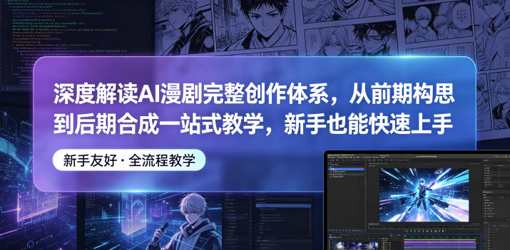 深度解读AI漫剧完整创作体系，从前期构思到后期合成一站式教学，新手也能快速上手 - 觅资源