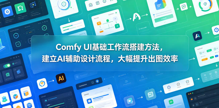 Comfy UI基础工作流搭建方法，建立AI辅助设计流程，大幅提升出图效率 - 觅资源