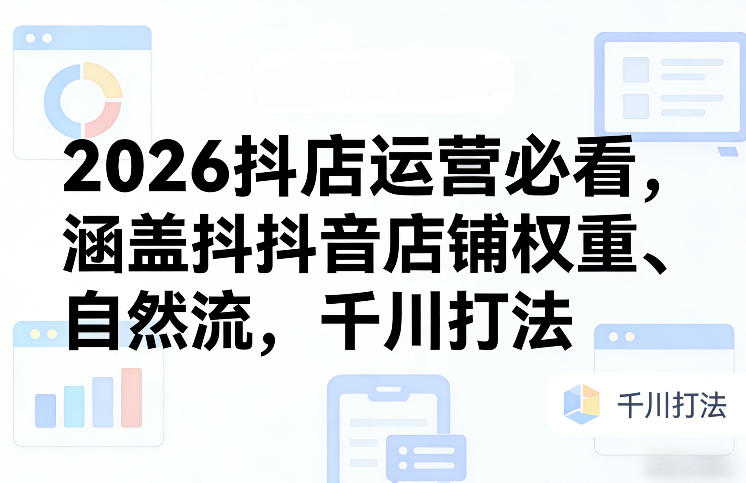2026抖店运营必看，涵盖抖音店铺权重、自然流，千川打法|中创学习社