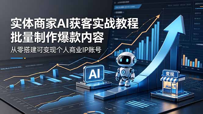 实体商家AI获客实战教程：批量制作爆款内容，从零搭建可变现个人商业IP账号 - 觅资源