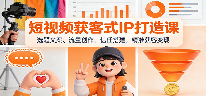 短视频获客式IP打造课：选题文案、流量创作、信任搭建，精准获客变现|YX网创