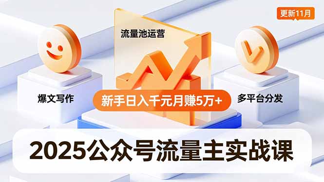 2025公众号流量主实战课，爆文写作、流量池运营、多平台分发，新手日入千元月赚5万+更新11月|YX网创