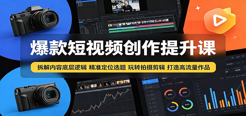 爆款短视频创作提升课：拆解内容底层逻辑，精准定位选题玩转拍摄剪辑打造高流量作品 - 觅资源