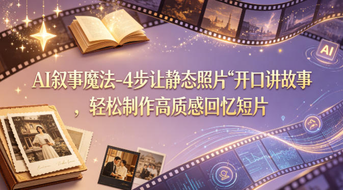 AI叙事魔法-4步让静态照片“开口讲故事”，轻松制作高质感回忆短片 - 觅资源