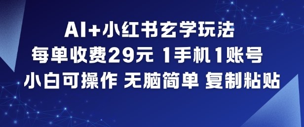 AI+小红书玄学玩法，每单收费29米，1手机1账号，小白可操作，无脑简单复制粘贴|YX网创