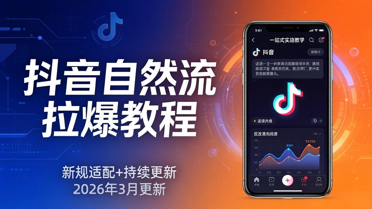 抖音自然流拉爆教程：新规适配+持续更新，话术+投放+起号一站式实战教学(更新26年3月 - 觅资源