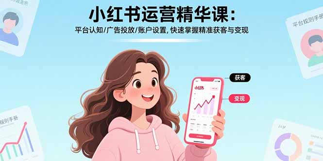 小红书运营精华课-更新：平台认知/广告投放/账户设置,快速掌握精准获客与变现|中创学习社