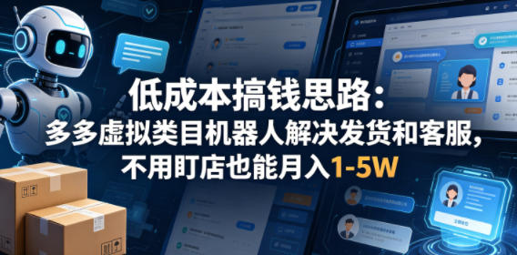 低成本搞钱思路：多多虚拟类目机器人解决发货和客服，不用盯店也能月入1-5W【揭秘】 - 觅资源