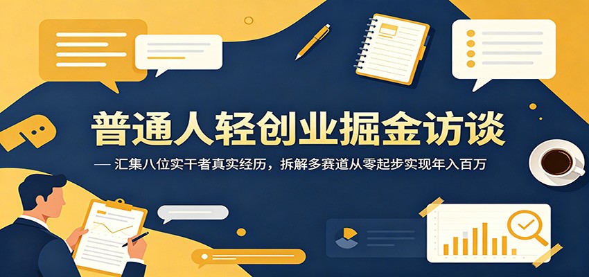 普通人轻创业掘金访谈：汇集八位实干者真实经历，拆解多赛道从零起步实现年入百万 - 觅资源