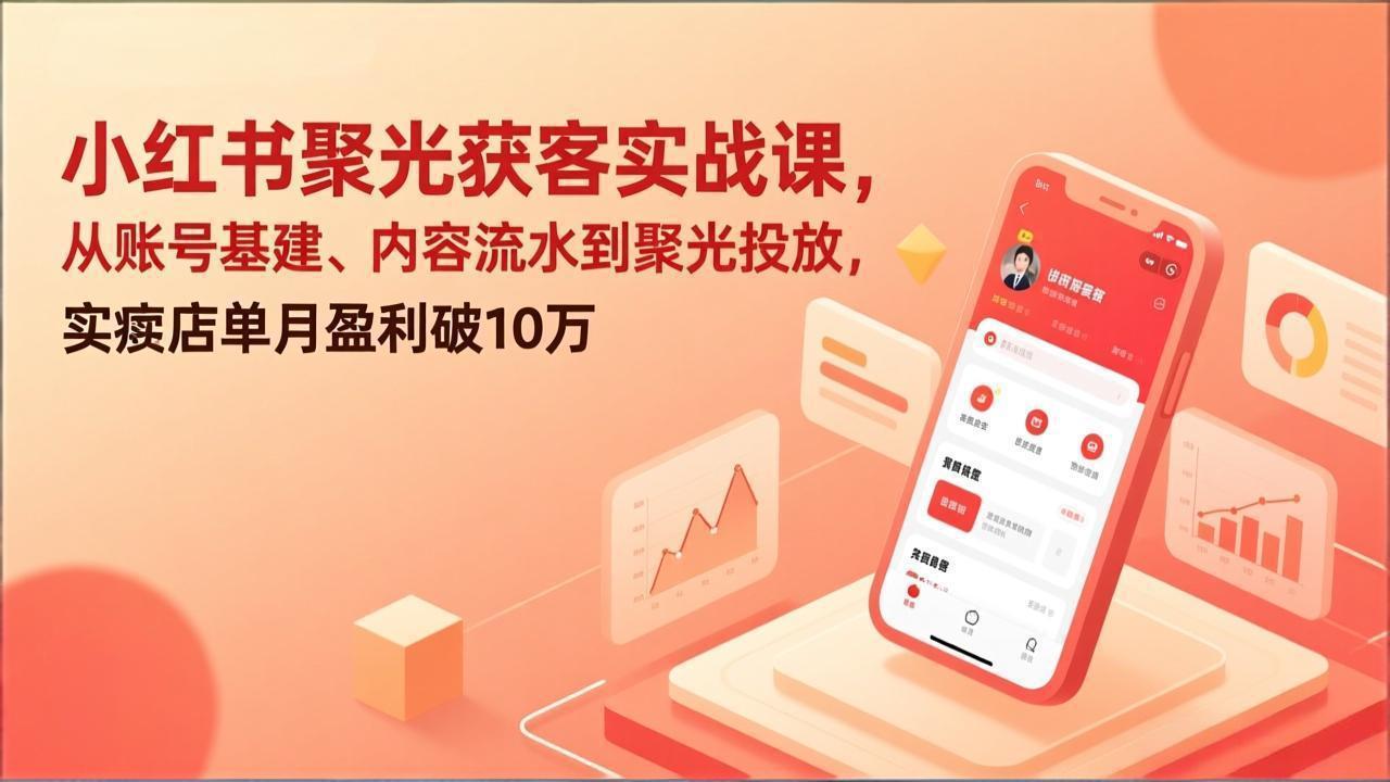 小红书聚光获客实战课，从账号基建、内容流水到聚光投放，实体店单月盈利破10万|中创学习社