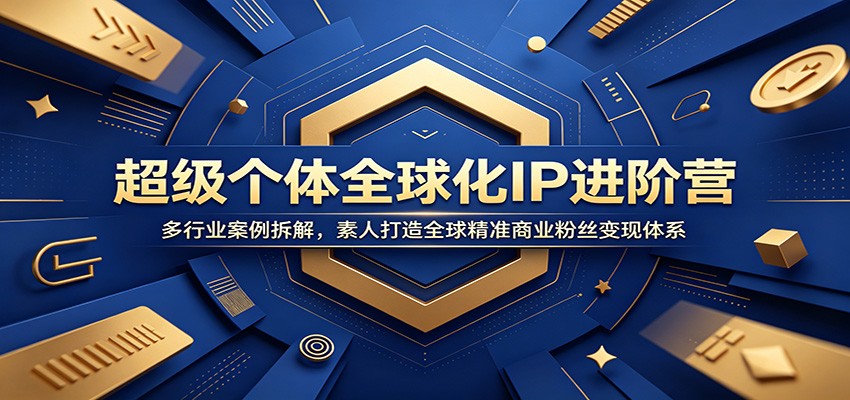 超级个体全球化IP进阶营：多行业案例拆解，素人打造全球精准商业粉丝变现体系 - 觅资源