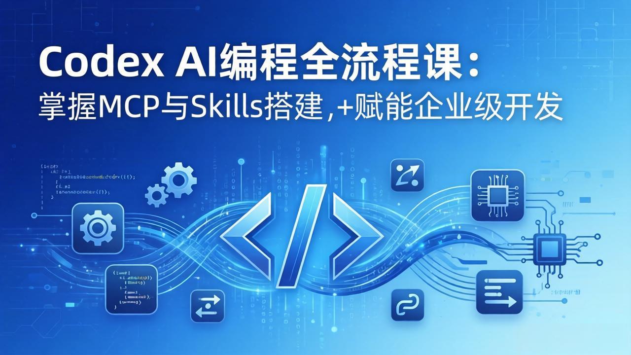 Codex AI编程全流程课：模块化教学+双项目实战，掌握MCP与Skills搭建，赋能企业级开发 - 觅资源