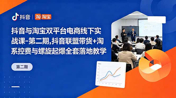 抖音与淘宝双平台电商线下实战课-第二期，抖音联盟带货+淘系控费与螺旋起爆全套落地教学 - 觅资源