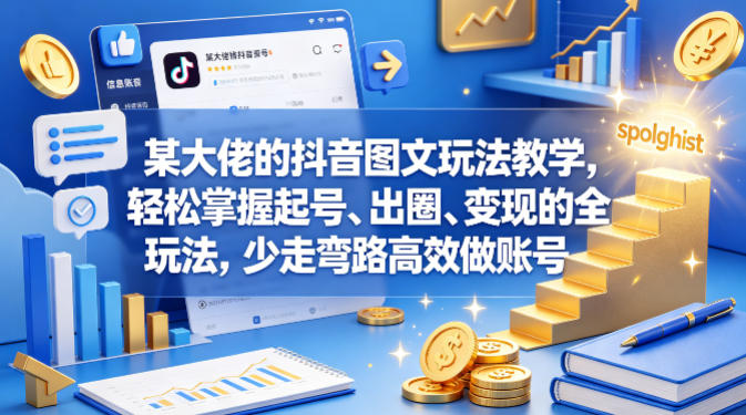 某大佬的抖音图文玩法教学，轻松掌握起号、出圈、变现的全套玩法，少走弯路高效做账号 - 觅资源
