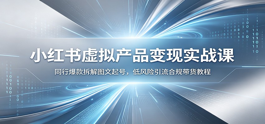 小红书虚拟产品变现实战课：同行爆款拆解图文起号，低风险引流合规带货教程 - 觅资源