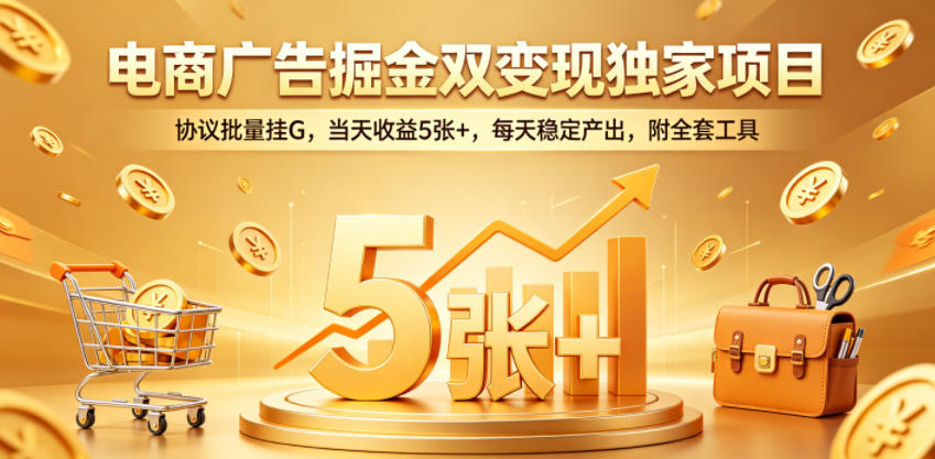 电商广告掘金双变现独家项目，协议批量挂G，当天收益5张+，每天稳定产出，附全套工具【揭秘】 - 觅资源