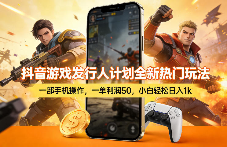 抖音游戏发行人计划全新热门玩法，一部手机操作，一单利润50，小白轻松日入1k【揭秘】 - 觅资源