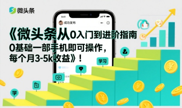 微头条从0入门到进阶指南，0基础一部手机即可操作，每个月3-5k收益|YX网创