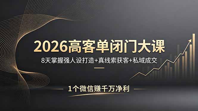 2026高客单闭门大课，8 天掌握强人设打造 + 真线索获客 + 私域成交，1 个微信赚千万净利 - 觅资源