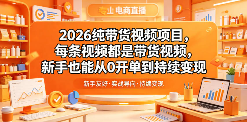 2026纯带货视频项目，每条视频都是带货视频，新手也能从0开单到持续变现 - 觅资源