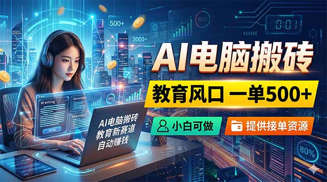 AI电脑搬砖，教育风口一单500+，小白可做，提供接单资源 - 觅资源