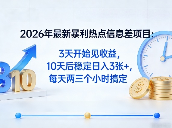 2026年最新暴利热点信息差项目：3天开始见收益，10天后稳定日入3张+，每天两三个小时搞定 - 觅资源