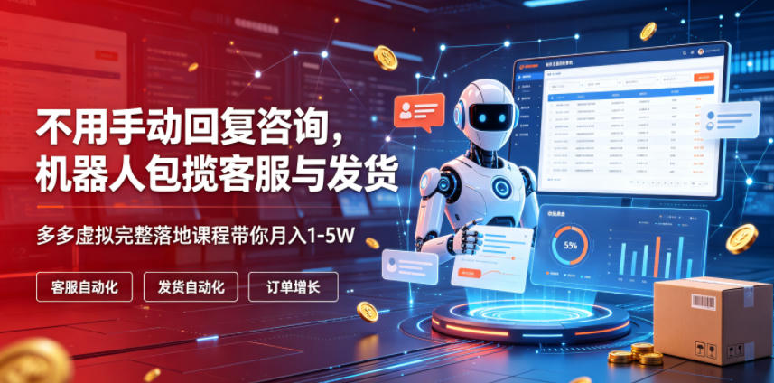 不用手动回复咨询，机器人包揽客服与发货，多多虚拟完整落地课程带你月入1-5W【揭秘】 - 觅资源
