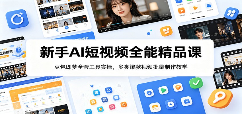 新手AI短视频全能精品课：豆包即梦全套工具实操，多类爆款视频批量制作教学 - 觅资源