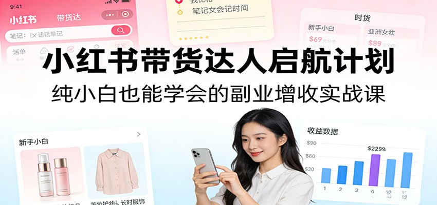 小红书带货达人启航计划：纯小白也能学会的副业增收实战课|中创学习社