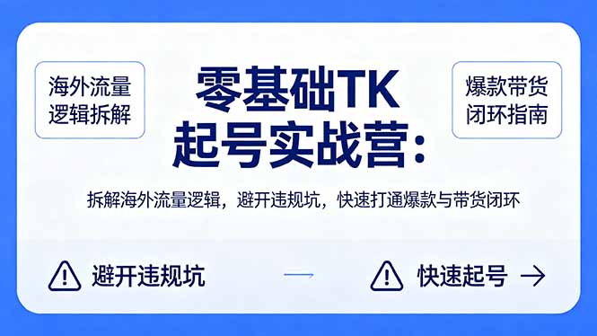 零基础 TK 起号实战营：拆解海外流量逻辑，避开违规坑，快速打通爆款与带货闭环 - 觅资源