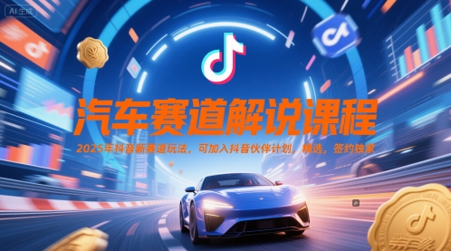 汽车赛道解说课程,2025年抖音新赛道玩法,可加入抖音伙伴计划,精选,签约独家