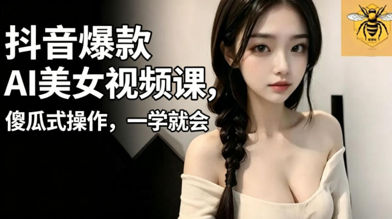 抖音爆款AI美女视频课，傻瓜式操作，一学就会，1个小就能上手 - 觅资源