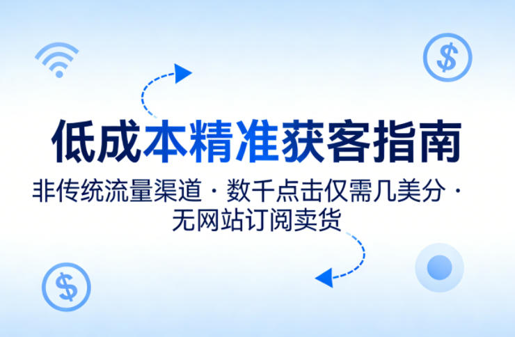 低成本精准获客指南，用非传统流量渠道，实现数千点击仅需几美分，不用网站也能搞订阅卖货 - 觅资源