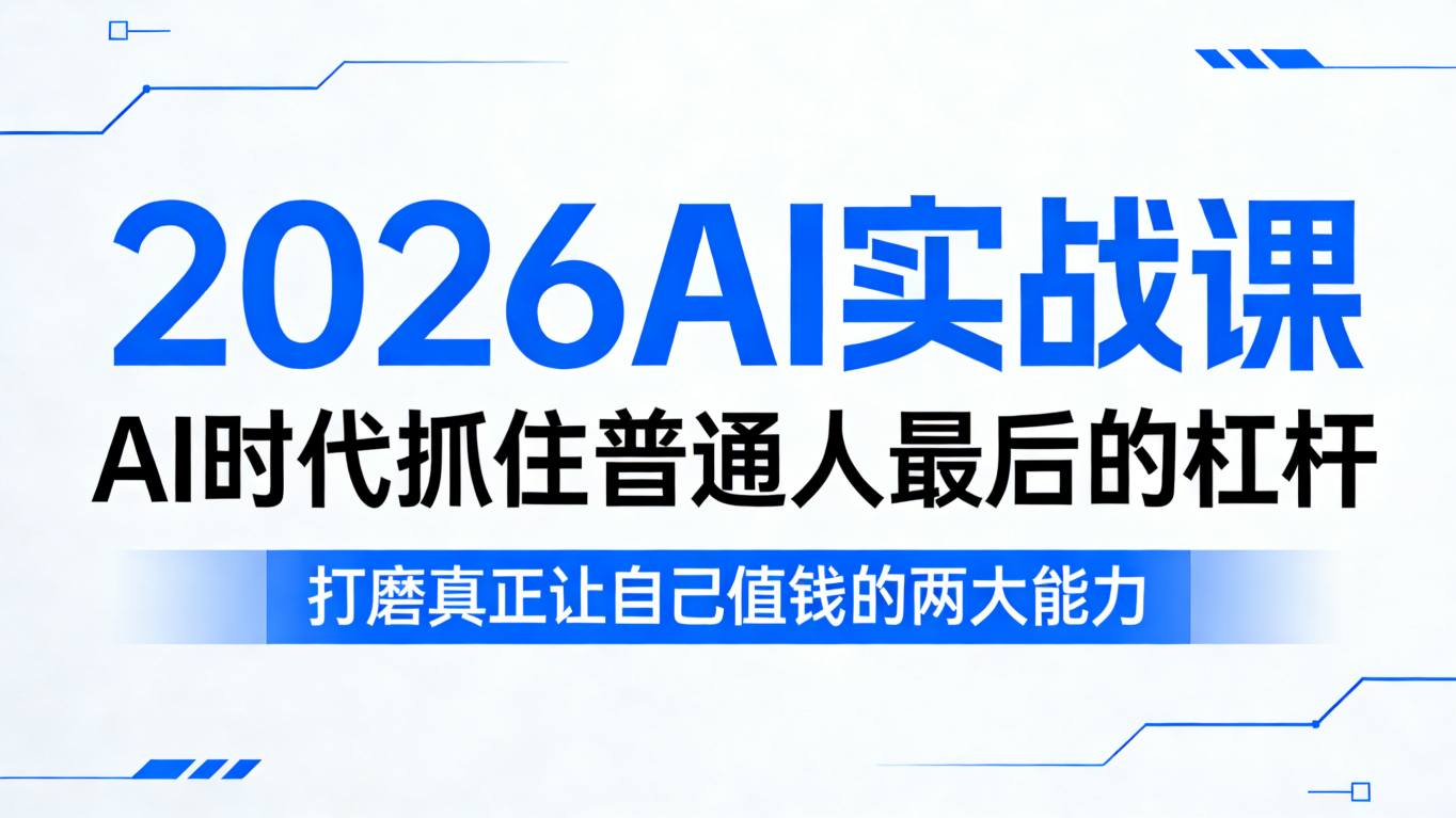 2026AI实战课，AI时代抓住普通人最后的杠杆，打磨真正让自己值钱的两大能力 - 觅资源