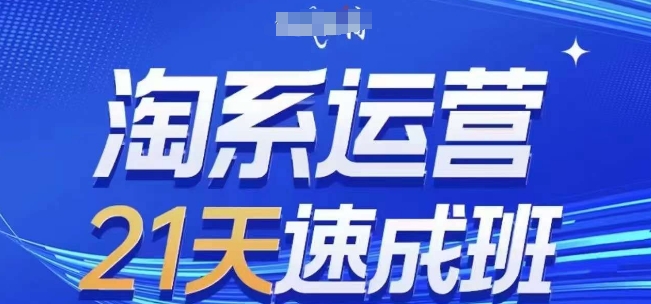 淘系运营21天速成班，0基础轻松搞定淘系运营，不做假把式，快速复制落地(更新26年5月) - 觅资源